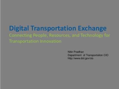 Digital Transportation Exchange  Connecting People, Resources, and Technology for Transportation Innovation Nitin Pradhan Department of Transportation CIO