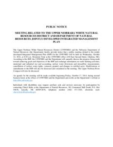 PUBLIC NOTICE MEETING RELATED TO THE UPPER NIOBRARA WHITE NATURAL RESOURCES DISTRICT AND DEPARTMENT OF NATURAL RESOURCES JOINTLY DEVELOPED INTEGRATED MANAGEMENT PLAN The Upper Niobrara White Natural Resources District (U