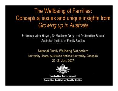 The Wellbeing of Families: Conceptual issues and unique insights from Growing up in Australia Professor Alan Hayes, Dr Matthew Gray and Dr Jennifer Baxter Australian Institute of Family Studies