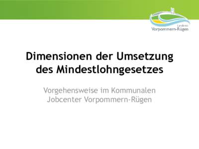 Dimensionen der Umsetzung des Mindestlohngesetzes Vorgehensweise im Kommunalen Jobcenter Vorpommern-Rügen  Umsetzung des MiloG