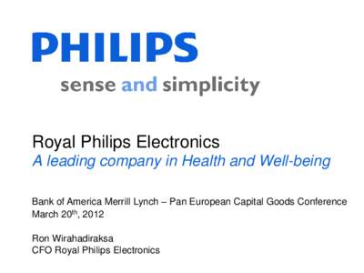 Royal Philips Electronics A leading company in Health and Well-being Bank of America Merrill Lynch – Pan European Capital Goods Conference March 20th, 2012 Ron Wirahadiraksa CFO Royal Philips Electronics