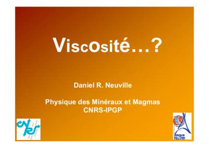 Viscosité…? Daniel R. Neuville Physique des Minéraux et Magmas CNRS-IPGP  La Viscosité c’est