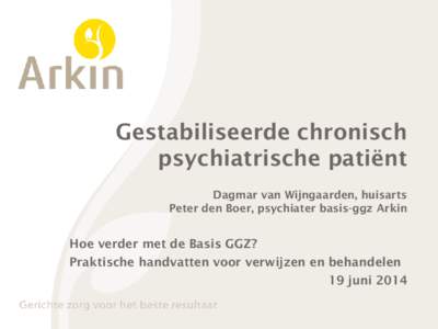 Gestabiliseerde chronisch psychiatrische patiënt Dagmar van Wijngaarden, huisarts Peter den Boer, psychiater basis-ggz Arkin  Hoe verder met de Basis GGZ?