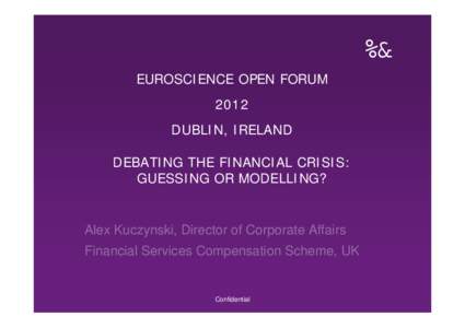 ab EUROSCIENCE OPEN FORUM 2012 DUBLIN, IRELAND DEBATING THE FINANCIAL CRISIS: GUESSING OR MODELLING?