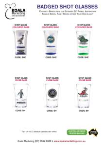 Badged Shot Glasses Choose a Badge from our Extensive SD Range, Australiana Animals Series, Funky Series or Use Your Own Logo* Shot Glass Coloured Base