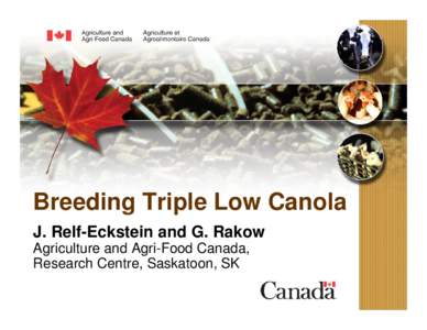 Breeding Triple Low Canola J. Relf-Eckstein and G. Rakow Agriculture and Agri-Food Canada, Research Centre, Saskatoon, SK  “Triple Low” Canadian Canola