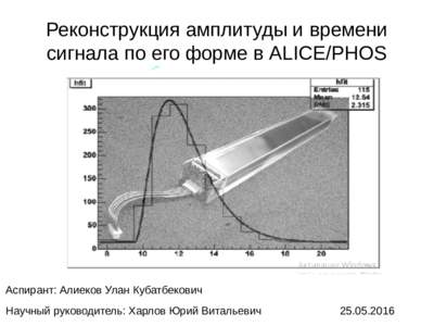 Реконструкция амплитуды и времени сигнала по его форме в ALICE/PHOS Аспирант: Алиеков Улан Кубатбекович Научный руководител