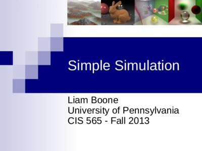 Simple Simulation Liam Boone University of Pennsylvania CISFall 2013  Basics – Euler Integration