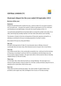 CENTRAL LONDON CTC Chairman’s Report for the year ended 30 September 2013 Review of the year Summary Despite the extended winter weather this year, Central London CTC once again enjoyed a very successful year. We grew 