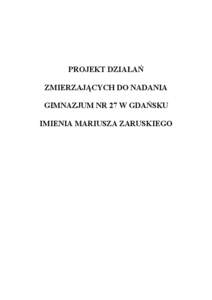 PROJEKT DZIAŁAŃ ZMIERZAJĄCYCH DO NADANIA GIMNAZJUM NR 27 W GDAŃSKU IMIENIA MARIUSZA ZARUSKIEGO  Opracowanie: Edyta Grodzka