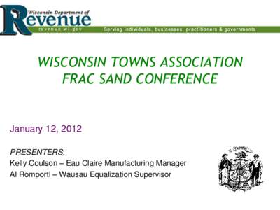 WISCONSIN TOWNS ASSOCIATION FRAC SAND CONFERENCE January 12, 2012 PRESENTERS: Kelly Coulson – Eau Claire Manufacturing Manager