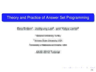 Theory and Practice of Answer Set Programming Esra Erdem1 , Joohyung Lee2 , and Yuliya Lierler3 1 Sabanci 2 Arizona 3 University
