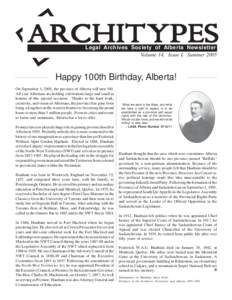 ARCHITYPES Legal Archives Society of Alberta Newsletter Volume 14, Issue I, Summer 2005 Happy 100th Birthday, Alberta! On September 1, 2005, the province of Alberta will turn 100.