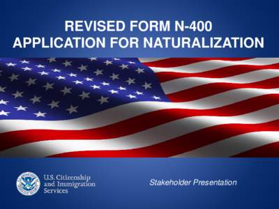 REVISED FORM N-400 APPLICATION FOR NATURALIZATION Stakeholder Presentation  PRESENTATION OVERVIEW