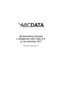 Sprawozdanie Zarządu z działalności ABC Data S.A. za rok obrotowy 2017 Warszawa, 19 kwietnia 2018 r.  Sprawozdanie Zarządu z działalności