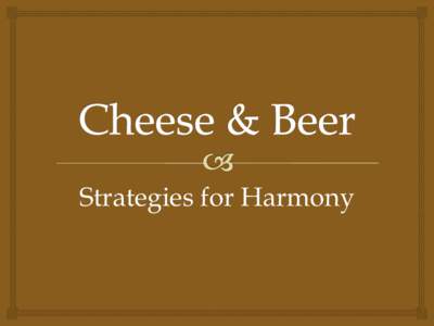 Strategies for Harmony  Strategy: Match intensity. Light-bodied beers with light, fresh cheeses.