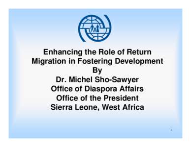 Enhancing the Role of Return Migration in Fostering Development By Dr. Michel Sho-Sawyer Office of Diaspora Affairs Office of the President