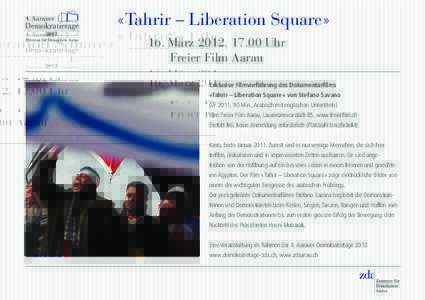 «Tahrir – Liberation Square» 16. März 2012, 17.00 Uhr Freier Film Aarau Exklusive Filmvorführung des Dokumentarfilms «Tahrir – Liberation Square» von Stefano Savano (I/F 2011, 90 Min., Arabisch mit englischen U