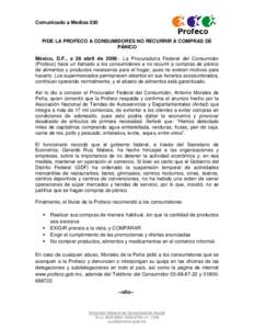 Comunicado a Medios 030  PIDE LA PROFECO A CONSUMIDORES NO RECURRIR A COMPRAS DE PÁNICO México, D.F., a 28 abril de[removed]La Procuraduría Federal del Consumidor (Profeco) hace un llamado a los consumidores a no recur