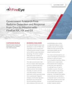 CUSTOMER STORY  Government Research Firm Reduces Detection and Response from Days to Minutes with FireEye NX, HX and EX