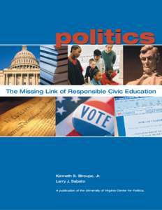 politics The Missing Link of Responsible Civic Education Kenneth S. Stroupe, Jr. Larry J. Sabato A publication of the University of Virginia Center for Politics.