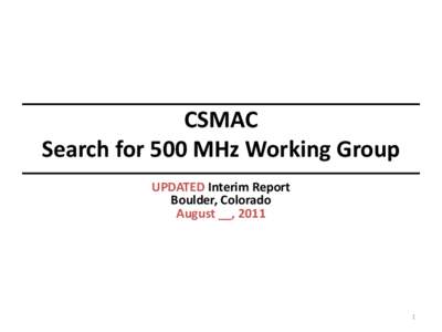 CSMAC Search for 500 MHz Working Group UPDATED Interim Report Boulder, Colorado August __, 2011