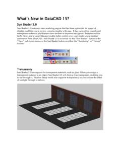 What’s New in DataCAD 15? Sun Shader 2.0 Sun Shader 2.0 features a new rendering engine that has been optimized for speed of display, enabling you to review complex models with ease. It has support for smooth and trans