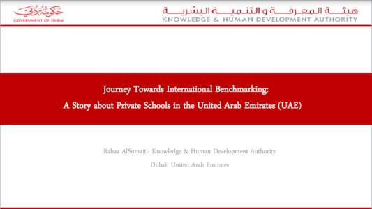 Journey Towards International Benchmarking: A Story about Private Schools in the United Arab Emirates (UAE) Rabaa AlSumaiti- Knowledge & Human Development Authority Dubai- United Arab Emirates  Education in the UAE