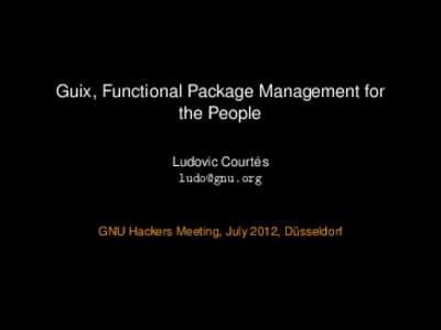 Guix, Functional Package Management for the People ` Ludovic Courtes [removed]