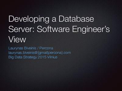 Developing a Database Server: Software Engineer’s View Laurynas Biveinis / Percona laurynas.biveinis@{gmail|percona}.com Big Data Strategy 2015 Vilnius