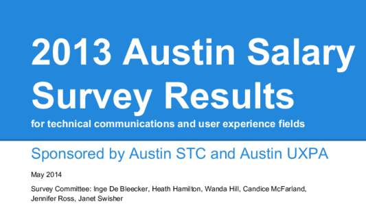 2013 Austin Salary Survey Results for technical communications and user experience fields Sponsored by Austin STC and Austin UXPA May 2014