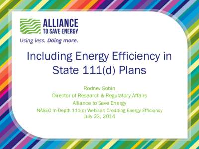 Including Energy Efficiency in State 111(d) Plans Rodney Sobin Director of Research & Regulatory Affairs Alliance to Save Energy NASEO In-Depth 111(d) Webinar: Crediting Energy Efficiency