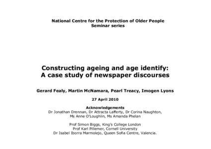 National Centre for the Protection of Older People Seminar series Constructing ageing and age identify: A case study of newspaper discourses Gerard Fealy, Martin McNamara, Pearl Treacy, Imogen Lyons