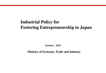 Industrial Policy for Fostering Entrepreneurship in Japan October , 2014  Ministry of Economy, Trade and Industry