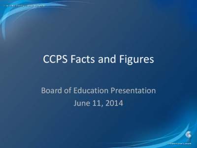 CCPS Facts and Figures Board of Education Presentation June 11, 2014 Recurring Public Assertions • Our funding goes up while say we are reducing