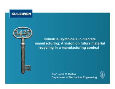 Industrial symbiosis in discrete manufacturing: A vision on future material recycling in a manufacturing context Prof. Joost R. Duflou Department of Mechanical Engineering
