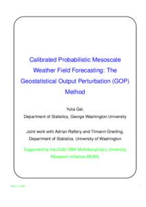 Calibrated Probabilistic Mesoscale Weather Field Forecasting: The Geostatistical Output Perturbation (GOP) Method Yulia Gel, Department of Statistics, George Washington University