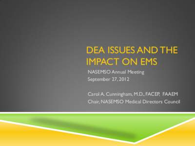 DEA ISSUES AND THE IMPACT ON EMS NASEMSO Annual Meeting September 27, 2012  Carol A. Cunningham, M.D., FACEP, FAAEM