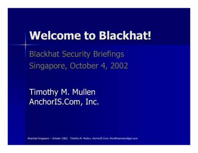 Welcome to Blackhat! Blackhat Security Briefings Singapore, October 4, 2002 Timothy M. Mullen AnchorIS.Com, Inc.