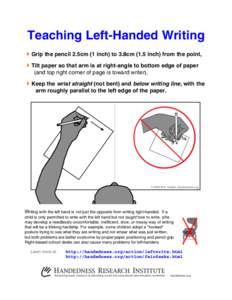 Teaching Left-Handed Writing Grip the pencil 2.5cm (1 inch) to 3.8cm (1.5 inch) from the point, Tilt paper so that arm is at right-angle to bottom edge of paper (and top right corner of page is toward writer),  Keep t