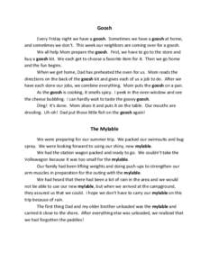 Goosh Every Friday night we have a goosh. Sometimes we have a goosh at home, and sometimes we don’t. This week our neighbors are coming over for a goosh. We all help Mom prepare the goosh. First, we have to go to the s