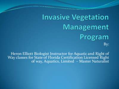 By: Heron Elliott Biologist Instructor for Aquatic and Right of Way classes for State of Florida Certification Licensed Right of way, Aquatics, Limited – Master Naturalist  Why do surveys, map and identify invasive