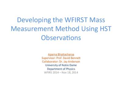 Developing	
  the	
  WFIRST	
  Mass	
   Measurement	
  Method	
  Using	
  HST	
   Observa>ons	
   Aparna	
  BhaAacharya	
   Supervisor:	
  Prof.	
  David	
  BenneA	
   Collaborator:	
  Dr.	
  Jay	
  And
