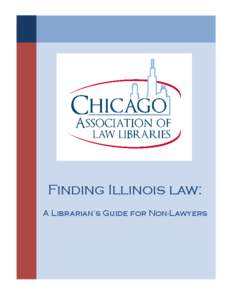 Finding Illinois law: A Librarian’s Guide for Non-Lawyers Anyone who wishes to reprint or republish any part of Finding Illinois Law must have prior written approval from the CALL Government Relations Committee. Anyon