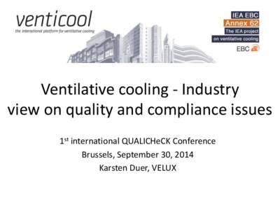 Ventilative cooling - Industry view on quality and compliance issues 1st international QUALICHeCK Conference Brussels, September 30, 2014 Karsten Duer, VELUX