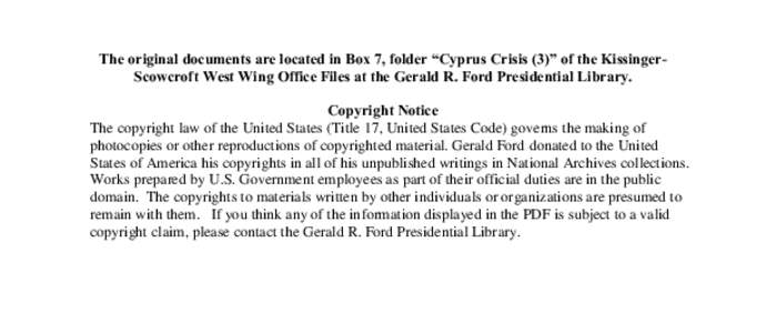The original documents are located in Box 7, folder “Cyprus Crisis (3)” of the KissingerScowcroft West Wing Office Files at the Gerald R. Ford Presidential Library. Copyright Notice The copyright law of the United St