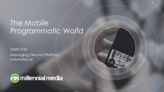 The Mobile Programmatic World Todd Tran Managing Director Platform, International