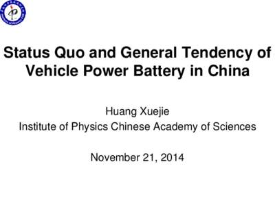 Status Quo and General Tendency of Vehicle Power Battery in China Huang Xuejie Institute of Physics Chinese Academy of Sciences November 21, 2014