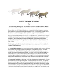 CITIZENS’ STATEMENT OF SUPPORT For Recovering the Jaguar as a Native Species of the United States Early in 2010, the US Fish & Wildlife Service announced that it will prepare a recovery plan for the jaguar. We support 