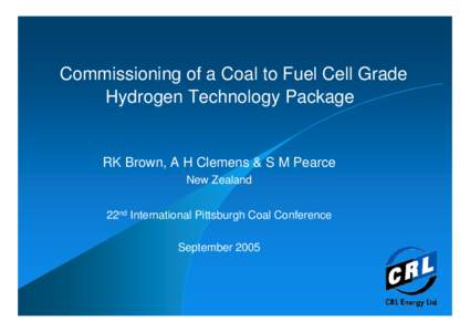 Commissioning of a Coal to Fuel Cell Grade Hydrogen Technology Package RK Brown, A H Clemens & S M Pearce New Zealand 22nd International Pittsburgh Coal Conference